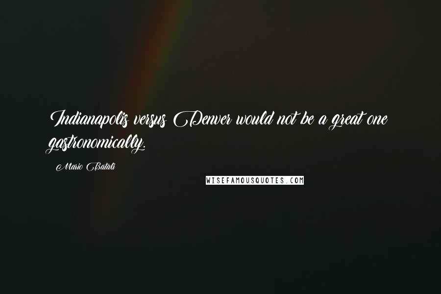Mario Batali Quotes: Indianapolis versus Denver would not be a great one gastronomically.