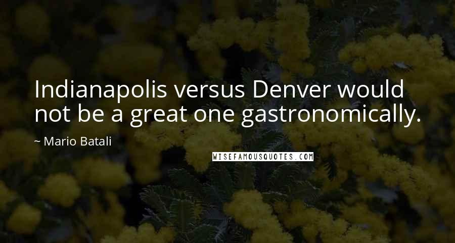 Mario Batali Quotes: Indianapolis versus Denver would not be a great one gastronomically.