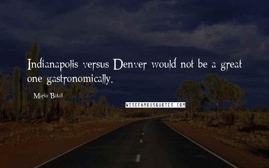 Mario Batali Quotes: Indianapolis versus Denver would not be a great one gastronomically.