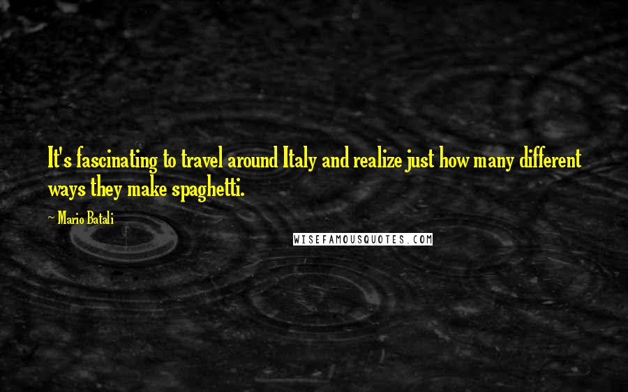 Mario Batali Quotes: It's fascinating to travel around Italy and realize just how many different ways they make spaghetti.