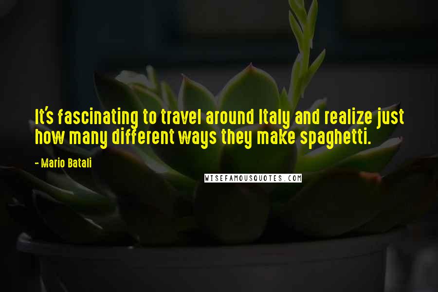 Mario Batali Quotes: It's fascinating to travel around Italy and realize just how many different ways they make spaghetti.