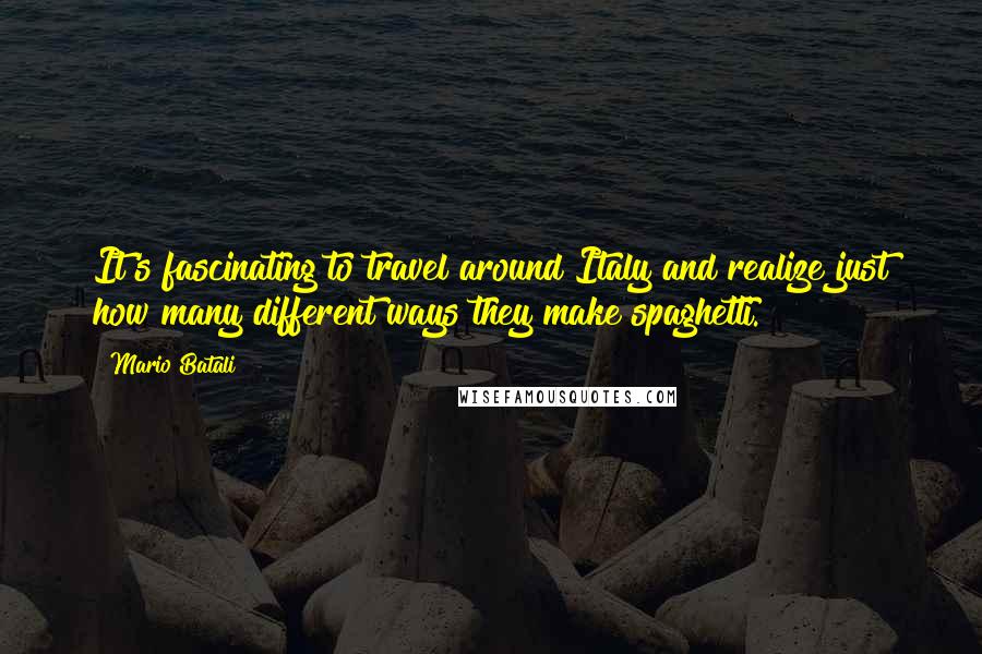 Mario Batali Quotes: It's fascinating to travel around Italy and realize just how many different ways they make spaghetti.