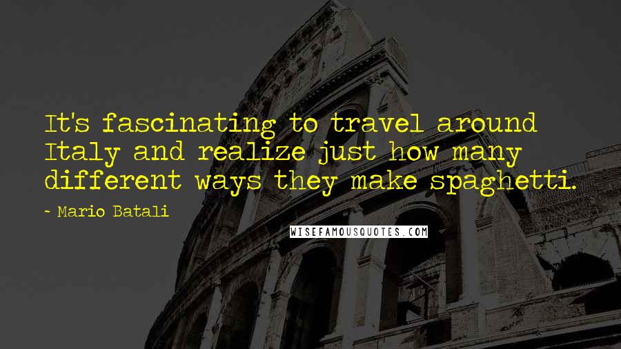 Mario Batali Quotes: It's fascinating to travel around Italy and realize just how many different ways they make spaghetti.