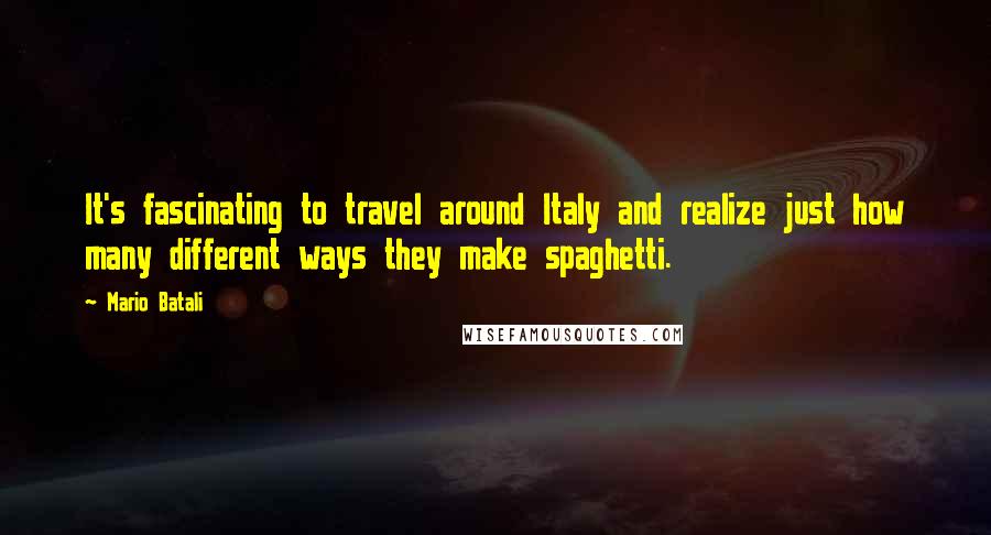 Mario Batali Quotes: It's fascinating to travel around Italy and realize just how many different ways they make spaghetti.