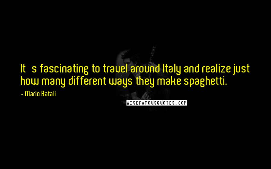 Mario Batali Quotes: It's fascinating to travel around Italy and realize just how many different ways they make spaghetti.