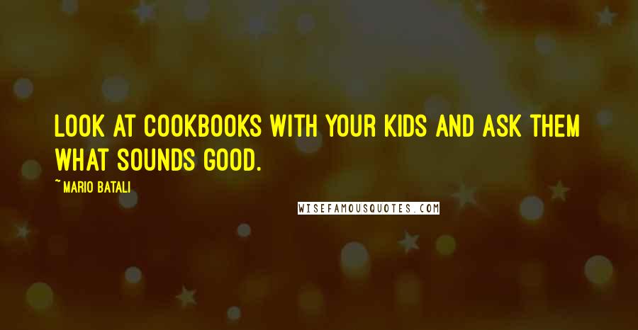 Mario Batali Quotes: Look at cookbooks with your kids and ask them what sounds good.