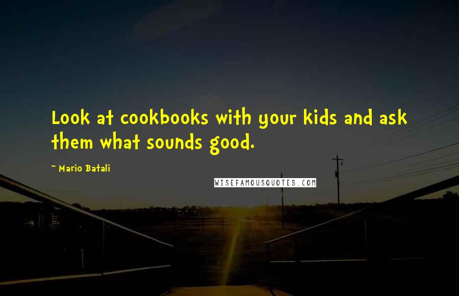 Mario Batali Quotes: Look at cookbooks with your kids and ask them what sounds good.