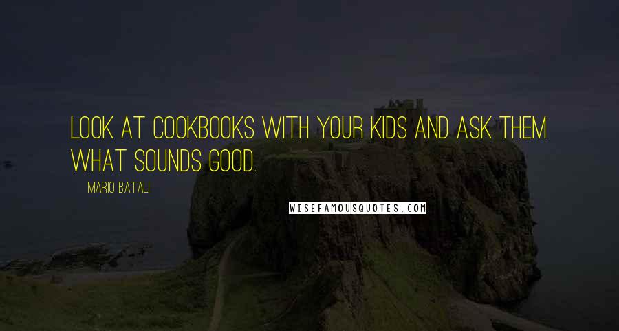 Mario Batali Quotes: Look at cookbooks with your kids and ask them what sounds good.