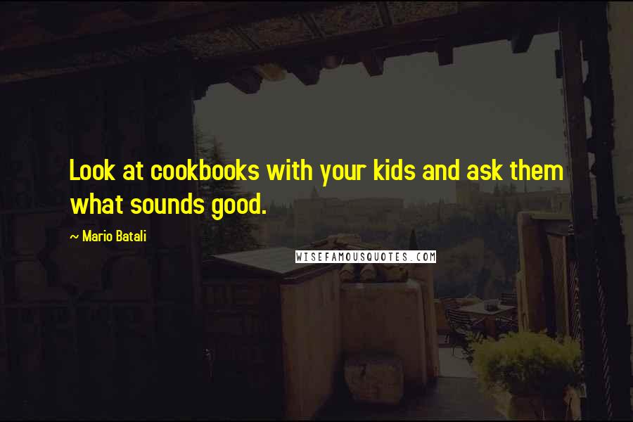 Mario Batali Quotes: Look at cookbooks with your kids and ask them what sounds good.