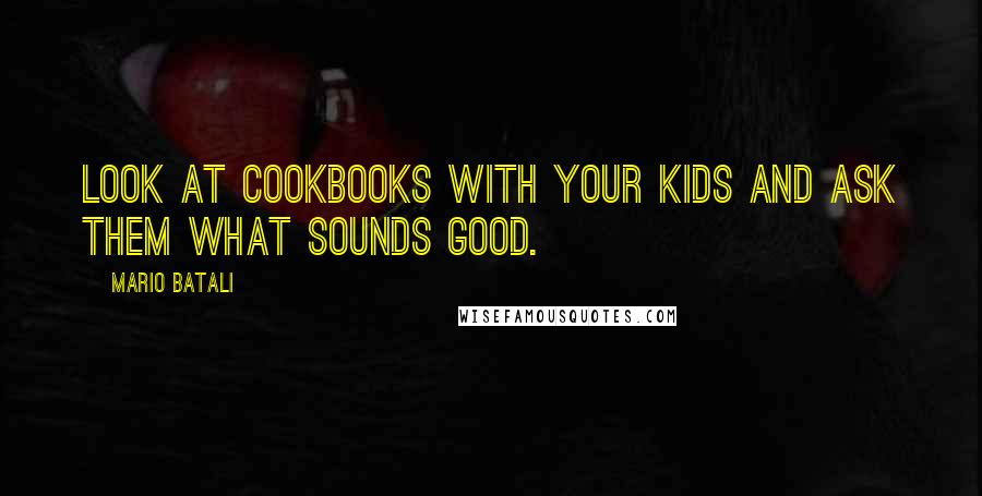 Mario Batali Quotes: Look at cookbooks with your kids and ask them what sounds good.