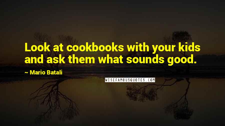 Mario Batali Quotes: Look at cookbooks with your kids and ask them what sounds good.