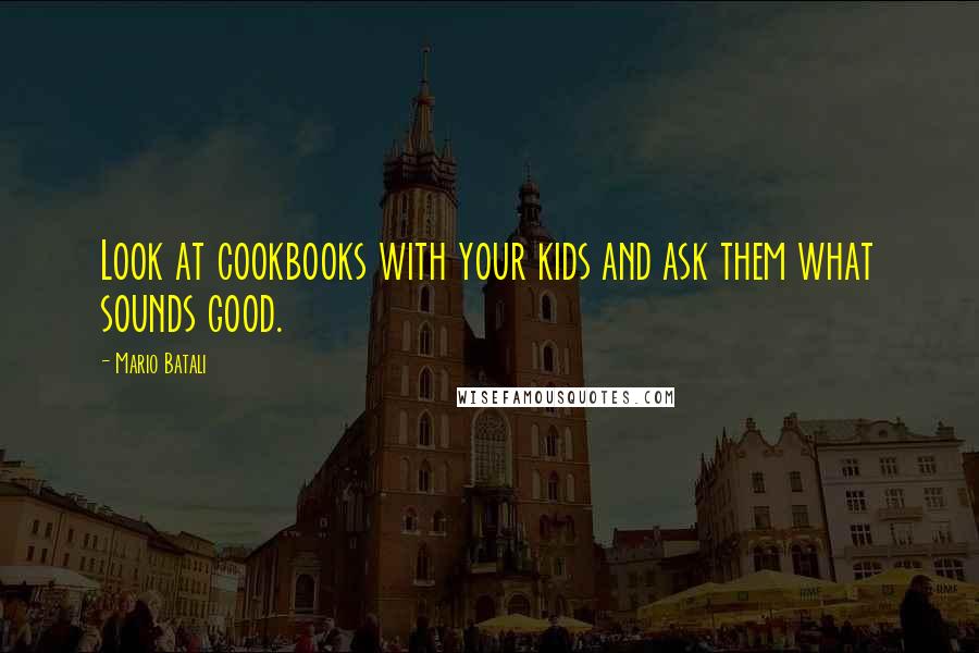 Mario Batali Quotes: Look at cookbooks with your kids and ask them what sounds good.