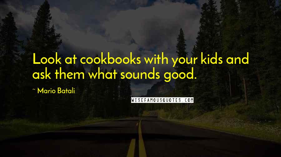 Mario Batali Quotes: Look at cookbooks with your kids and ask them what sounds good.