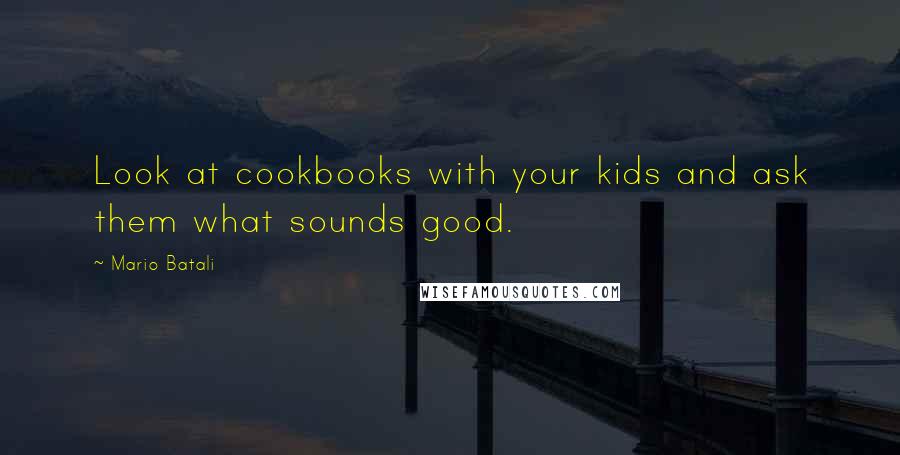 Mario Batali Quotes: Look at cookbooks with your kids and ask them what sounds good.