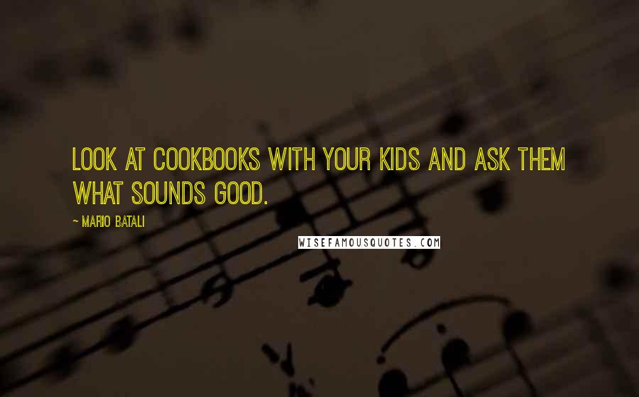 Mario Batali Quotes: Look at cookbooks with your kids and ask them what sounds good.