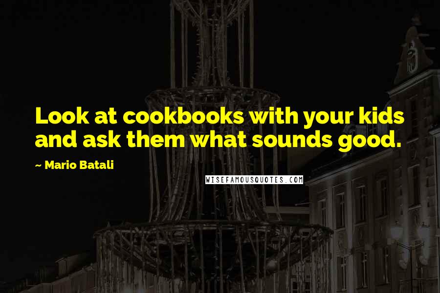 Mario Batali Quotes: Look at cookbooks with your kids and ask them what sounds good.