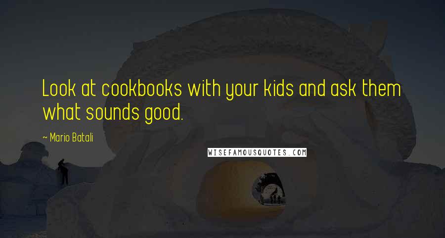 Mario Batali Quotes: Look at cookbooks with your kids and ask them what sounds good.