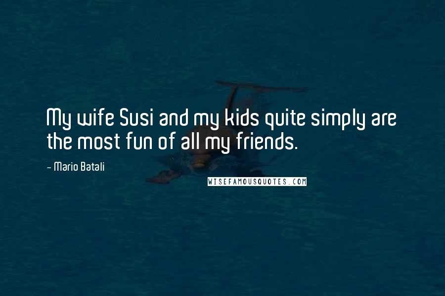 Mario Batali Quotes: My wife Susi and my kids quite simply are the most fun of all my friends.