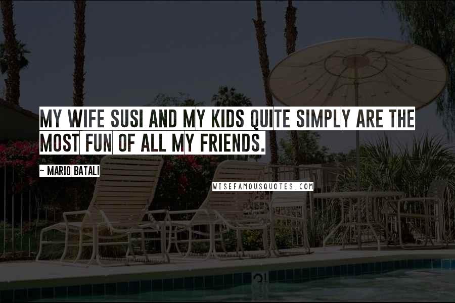 Mario Batali Quotes: My wife Susi and my kids quite simply are the most fun of all my friends.