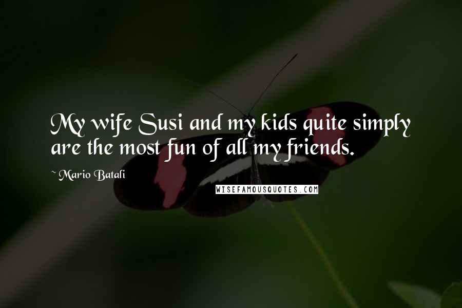 Mario Batali Quotes: My wife Susi and my kids quite simply are the most fun of all my friends.