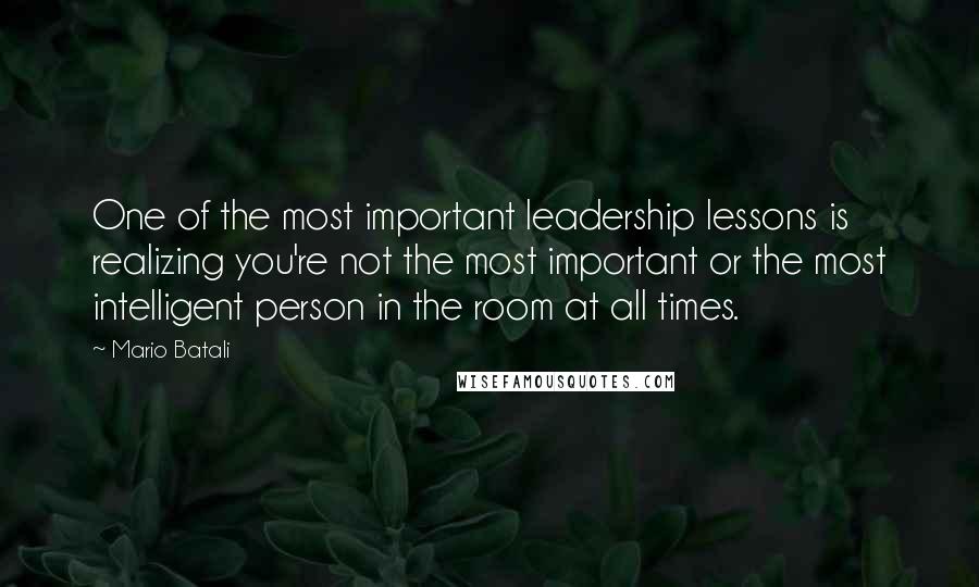 Mario Batali Quotes: One of the most important leadership lessons is realizing you're not the most important or the most intelligent person in the room at all times.