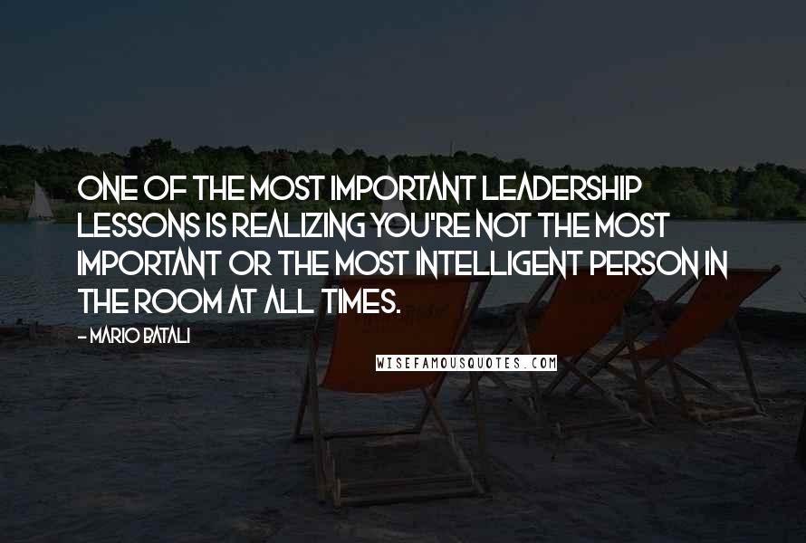 Mario Batali Quotes: One of the most important leadership lessons is realizing you're not the most important or the most intelligent person in the room at all times.