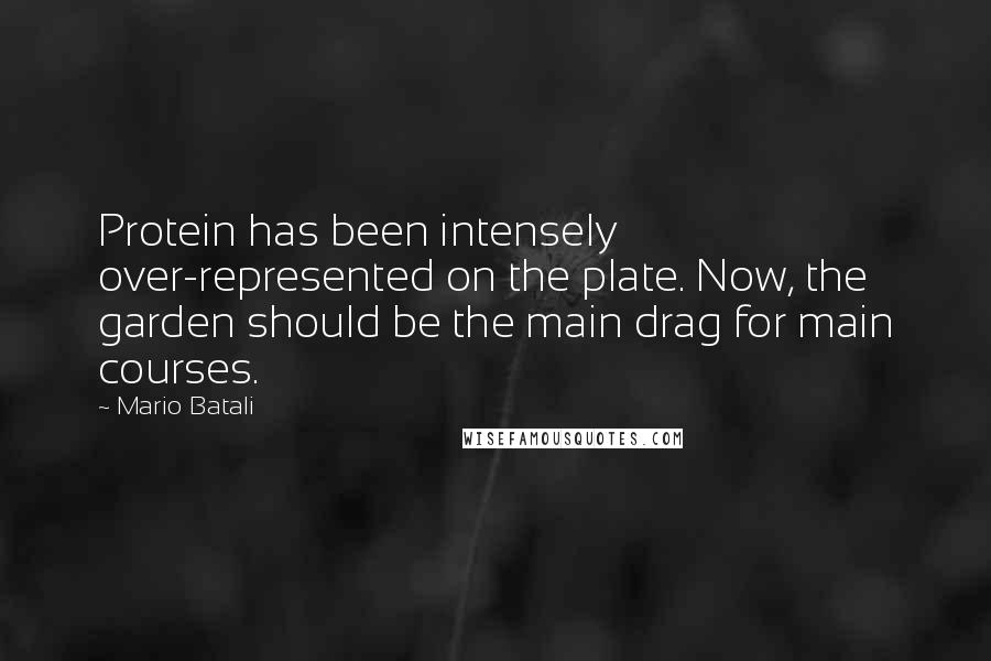 Mario Batali Quotes: Protein has been intensely over-represented on the plate. Now, the garden should be the main drag for main courses.
