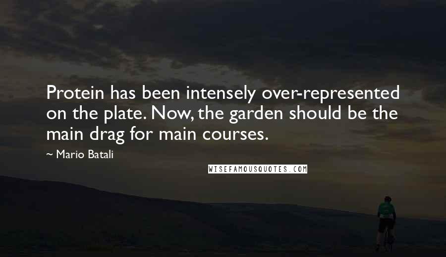 Mario Batali Quotes: Protein has been intensely over-represented on the plate. Now, the garden should be the main drag for main courses.