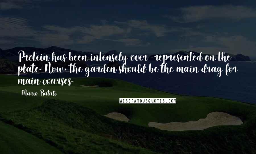 Mario Batali Quotes: Protein has been intensely over-represented on the plate. Now, the garden should be the main drag for main courses.