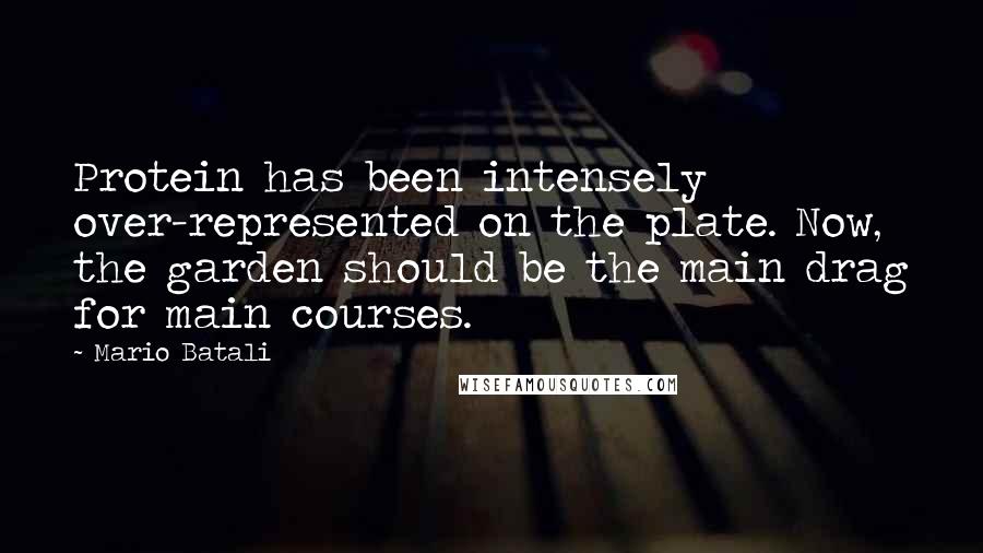 Mario Batali Quotes: Protein has been intensely over-represented on the plate. Now, the garden should be the main drag for main courses.