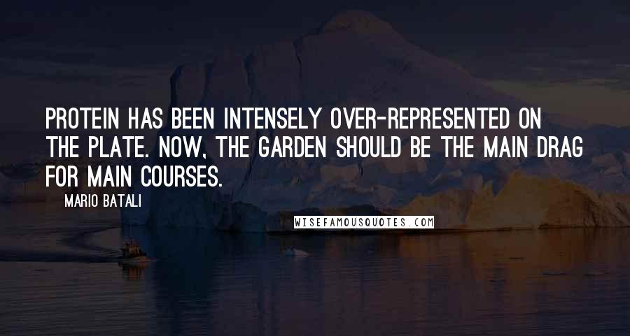 Mario Batali Quotes: Protein has been intensely over-represented on the plate. Now, the garden should be the main drag for main courses.