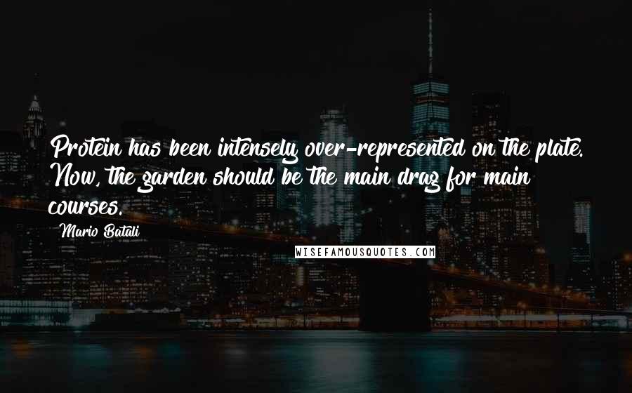 Mario Batali Quotes: Protein has been intensely over-represented on the plate. Now, the garden should be the main drag for main courses.