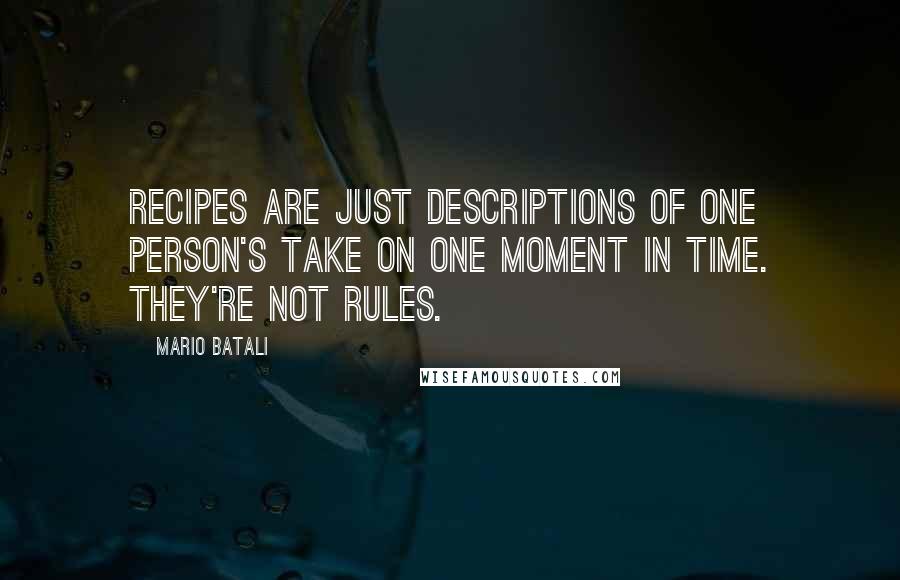 Mario Batali Quotes: Recipes are just descriptions of one person's take on one moment in time. They're not rules.