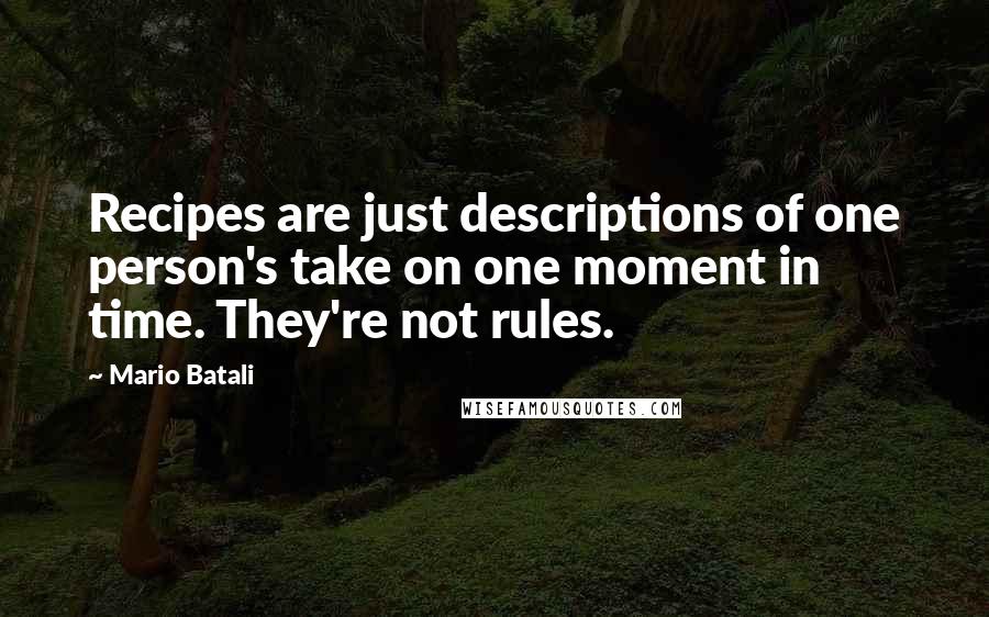 Mario Batali Quotes: Recipes are just descriptions of one person's take on one moment in time. They're not rules.