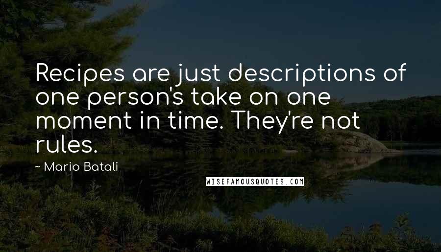 Mario Batali Quotes: Recipes are just descriptions of one person's take on one moment in time. They're not rules.