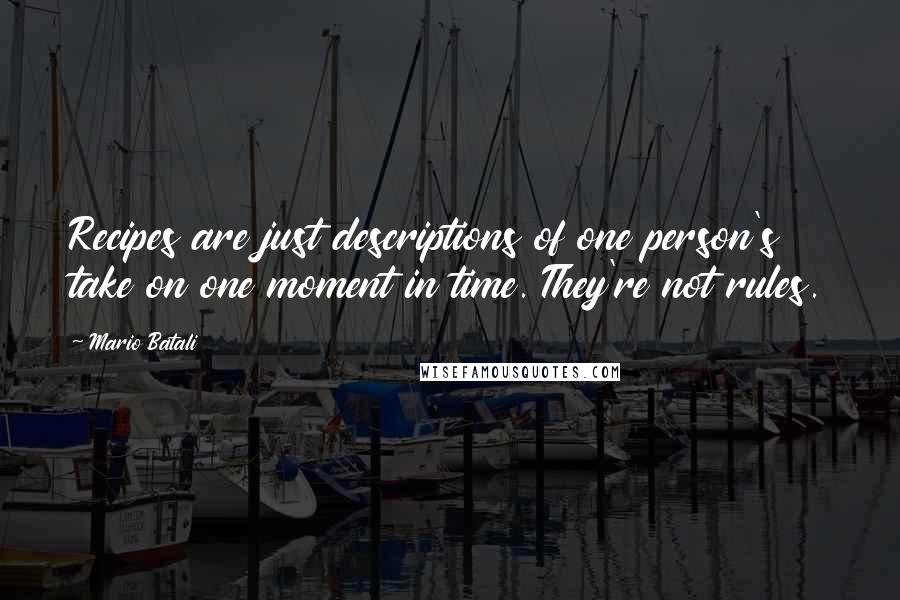 Mario Batali Quotes: Recipes are just descriptions of one person's take on one moment in time. They're not rules.