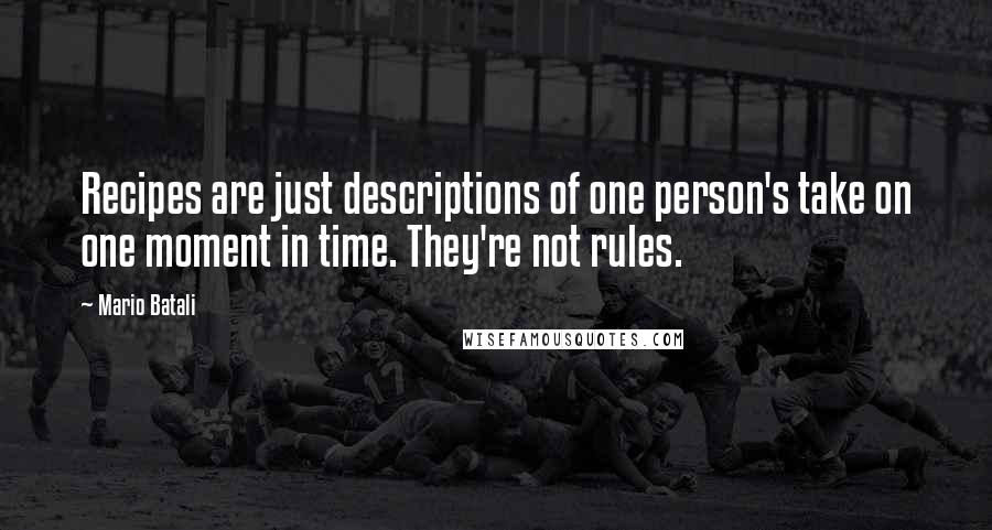 Mario Batali Quotes: Recipes are just descriptions of one person's take on one moment in time. They're not rules.
