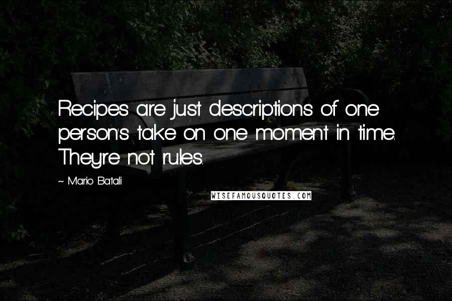 Mario Batali Quotes: Recipes are just descriptions of one person's take on one moment in time. They're not rules.
