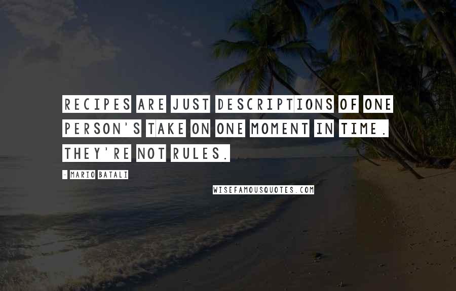 Mario Batali Quotes: Recipes are just descriptions of one person's take on one moment in time. They're not rules.