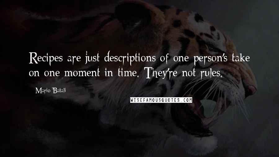 Mario Batali Quotes: Recipes are just descriptions of one person's take on one moment in time. They're not rules.