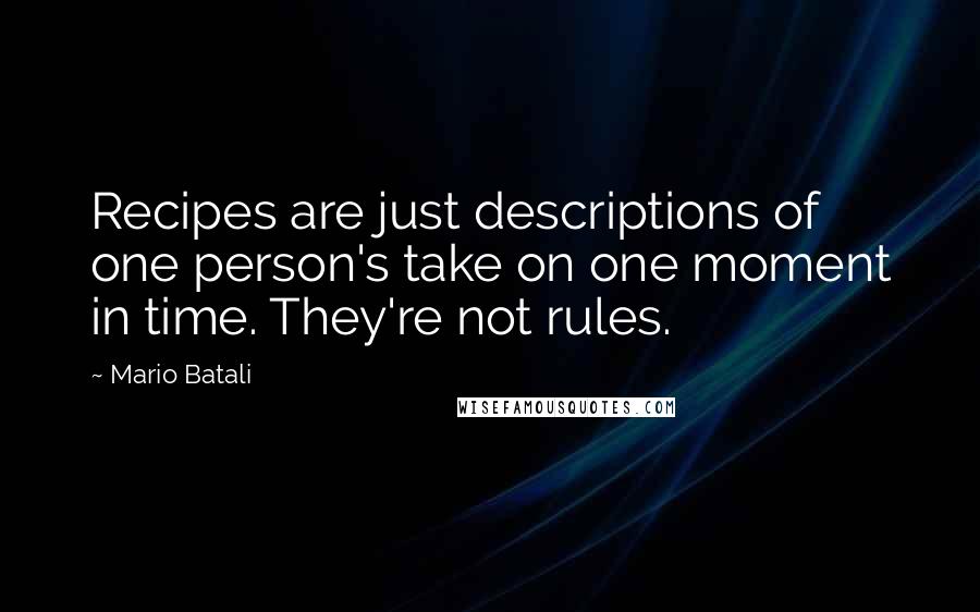 Mario Batali Quotes: Recipes are just descriptions of one person's take on one moment in time. They're not rules.