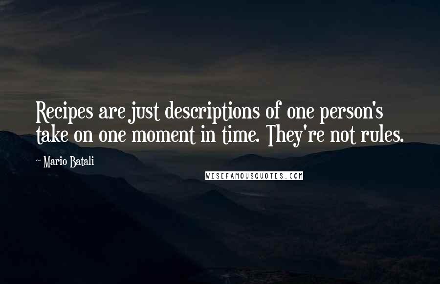 Mario Batali Quotes: Recipes are just descriptions of one person's take on one moment in time. They're not rules.