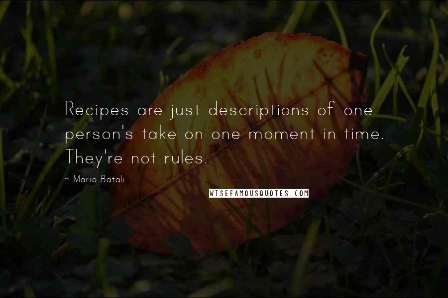 Mario Batali Quotes: Recipes are just descriptions of one person's take on one moment in time. They're not rules.