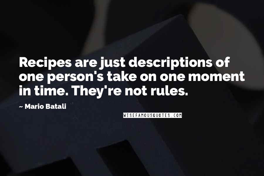 Mario Batali Quotes: Recipes are just descriptions of one person's take on one moment in time. They're not rules.