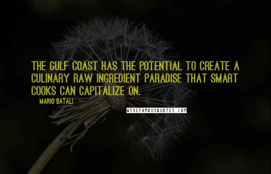 Mario Batali Quotes: The Gulf Coast has the potential to create a culinary raw ingredient paradise that smart cooks can capitalize on.