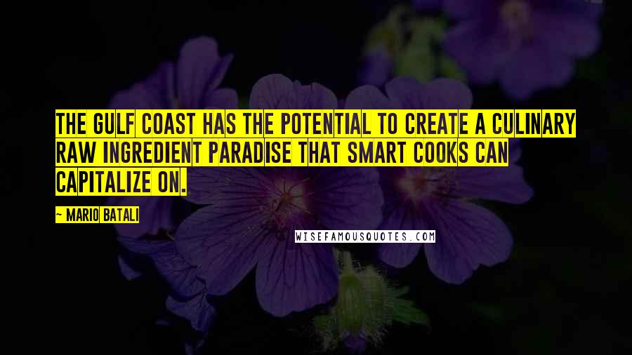 Mario Batali Quotes: The Gulf Coast has the potential to create a culinary raw ingredient paradise that smart cooks can capitalize on.