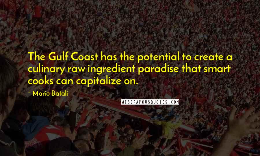 Mario Batali Quotes: The Gulf Coast has the potential to create a culinary raw ingredient paradise that smart cooks can capitalize on.