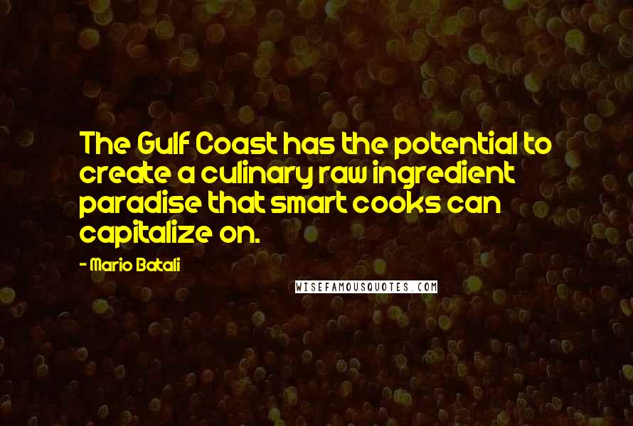 Mario Batali Quotes: The Gulf Coast has the potential to create a culinary raw ingredient paradise that smart cooks can capitalize on.