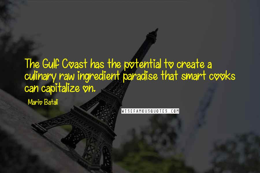 Mario Batali Quotes: The Gulf Coast has the potential to create a culinary raw ingredient paradise that smart cooks can capitalize on.