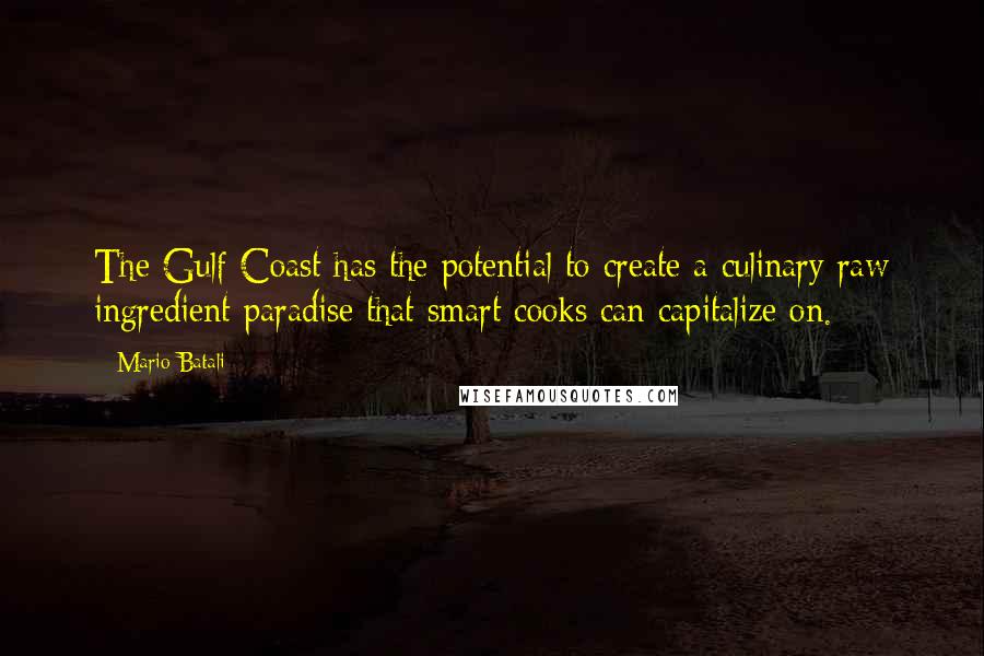 Mario Batali Quotes: The Gulf Coast has the potential to create a culinary raw ingredient paradise that smart cooks can capitalize on.